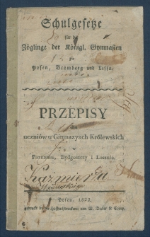 Schulgesetze f&uuml;r die Z&ouml;glinge der K&ouml;nigl. Gymnasien zu Posen, Bromberg und Lissa = Przepisy dla uczni&oacute;w w gymnazyach kr&oacute;lewskich w Poznaniu, Bydgoszczy i Lesznie.
