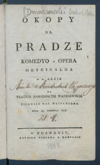 Okopy na Pradze : komedyo-opera oryginalna w 1 akcie na Teatrze Narodowym Warszawskim pierwszy raz wystawiona dnia 14. czerwca 1807.