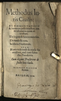 Methodus Iuris Ciuilis : De Haereditatibus & bonorum possessionibus, tam ex testamento quam ab intestato. De legatis & fideicommissis. De tutela & cura. In libros Feudorum. Item, Ratio iudicandi de causis forensibus, una cum subiectis Paradoxis. Cum eleganti Praefatione de studio Iuris Ciuilis / Nicolao Vegelio Autore