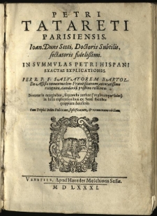 Petri Tatareti Parisiensis, Ioan. Duns Scoti, Doctoris Subtilis, sectatoris fidelissimi. In Summulas Petri Hispani exactae explicationes. / Per R. P. F. Salvatorem Bartol. de Assisio conventualem Franciscanum, accuratissime recognitae, candoriq[ue] pristino restitutae. Notatur in marginibus, si quando author [...] ex Scoti fontibus quippiam hauserit. Cum triplici indice dubiorum, sophismatum et rerum memorabilium