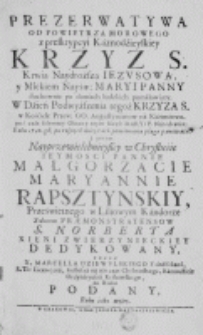 Prezerwatywa od powietrza morowego z preskrypcyi Kaznodzieyskiey Krzyz S. Krwią Naydroższą Iezusową, y Mlekiem Nayśw: Maryi Panny duchownie po domach ludzkich pomalowany. W Dźień Podwyższenia tegoż Krzyza S. w Kośćiele Przew: OO. Augustynianow na Kaźimierzu, [...] Roku 1720. gdy [...] pomieniona plaga panowała [...] Pannie Małgorzacie Maryannie Rapsztynskiy, [...] Zakonu Praemonstratensow S. Norberta Xięni Zwierzynieckiey dedykowany, przez X. Marcella Dziewulskiego Franćiszkana, [...]