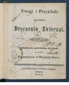 Uwagi i przykłady przeciwko dręczeniu zwierząt : książeczka poświęcona dla ludu na doch&oacute;d pogorzelc&oacute;w w Miejski&eacute;j G&oacute;rce.
