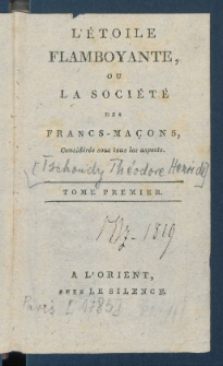 L'&Eacute;toile Flamboyante, Ou La Soci&eacute;t&eacute; Des Francs-Ma&ccedil;ons, Consid&eacute;r&eacute;e sous tous les aspects.