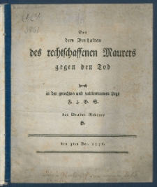 Von dem Verhalten des rechtschaffenen Maurers gegen den Tod sprach in der gerechten und vollkommenen Loge F. z. G. S. der Br. Redener H. den 3ten Dec. 1776.