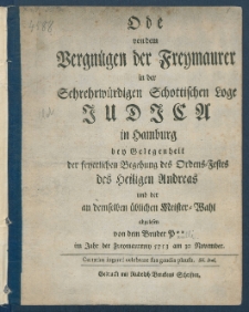 Ode von dem Vergn&uuml;gen der Freymaurer in der Sehrehrw&uuml;rdigen Schottischen Loge Judica in Hamburg bey Gelegenheit der feyerlichen Begehung des Ordens-Festes des Heiligen Andreas und der an demselben &uuml;blichen Meister-Wahl abgelesen.