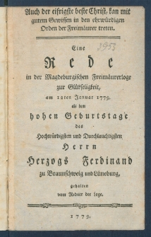 Auch der eifrigste beste Christ, kan mit gutem Gewissen in den ehrw&uuml;rdigen Orden der Freim&auml;urer treten : Eine Rede in der Magdeburgischen Freim&auml;urerloge zur Gl&uuml;kseligkeit, am 12ten Januar 1779 als dem hohen Geburtstage des Hochw&uuml;rdigsten und Durchlauchtigsten Herrn Herzogs Ferdinand zu Braunschweig und L&uuml;neburg.