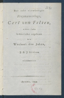 Der sehr ehrw&uuml;rdigen Freymaurerloge, Carl zum Felsen, widmet dieses br&uuml;derlichst ergebenst beim Wechsel des Jahrs.