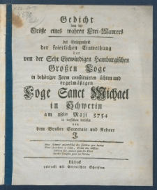 Gedicht von der Gr&ouml;&szlig;e eines wahren Frei-Maurers, bei Gelegenheit der feierlichen Einweihung der von der Sehr Ehrw&uuml;rdigen Hamburgischen Gro&szlig;en Loge in beh&ouml;riger Form constituirten &auml;chten und regelm&auml;&szlig;igen Loge Sanct Michael in Schwerin am 28sten Maji 5754 in derselben verlesen von dem Bruder Secretair und Redner J.