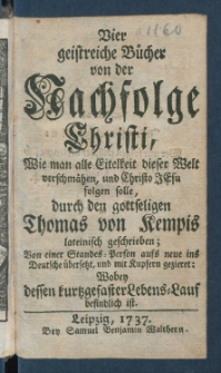 Vier geistreiche B&uuml;cher von der Nachfolge Christi : Wie man alle Eitelkeit dieser Welt verschm&auml;hen, und Christo JEsu folgen solle.