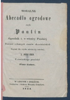 Moralne abecadło ogrodowe czyli Paulin, ogrodnik ś. w winnicy Pańskiej : powieść z dawnych czas&oacute;w chrześciańskich.