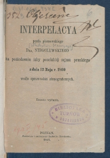 Interpelacya posła pleszewskiego dra Niegolewskiego na posiedzeniu izby poselskiej sejmu pruskiego z dnia 12 maja r.1860, wedle sprawozdań stenograficznych.