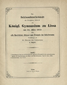 Zur Schlussfeierlichkeit des Schuljahres 1868-69 am K&ouml;nigl. Gymnasiums zu Lissa am 24. M&auml;rz 1869 ladet alle Besch&uuml;tzer, G&ouml;nner und Freunde des Schulwesens ehrerbietigst ein der Director des Gymnasiums A. Ziegler