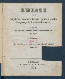 Kwiaty czyli Wykład znaczeń blisko tysiąca roślin krajowych i zagranicznych w języku polskim, łacińskim i niemieckim spisanych.