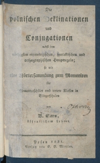 Die polnischen Deklinationen und Conjugationen nebst den n&ouml;thigsten etymologischen, syntaktischen und orthographischen Hauptregeln, so wie eine W&ouml;rtersammlung zum Memoriren f&uuml;r Elementarsch&uuml;ler und untere Klassen in B&uuml;rgerschulen.