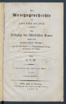 Zur Kriegsgeschichte der Jahre 1813 und 1814 : die Feldz&uuml;ge der schlesischen Armee unter dem Feldmarschall Bl&uuml;cher von der Beendigung des Waffenstillstandes bis zur Eroberung von Paris.
