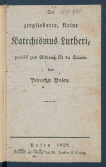 Der zergliederte, kleine Katechismus Lutheri, zun&auml;chst zum Gebrauch f&uuml;r die Schulen der Parochie Posen.