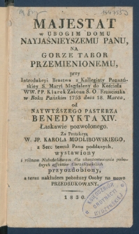 Majestat w ubogim domu Nayjaśniejszemu Panu, na gorze Tabor przemienionemu : przy introdukcyi Bractwa z Kollegiaty Poznańskiey Ś. Maryi Magdaleny do Kościoła WW. PP. Klarek Zakonu Ś. O. Franciszka w Roku Pańskim 1753 dnia 18 marca, od Naywyższego Pasterza Benedykta XIV. łaskawie pozwolonego, za protekcyą W. JP. Karola Modlibowskiego z serc temuż Panu poddanych wystawiony i r&oacute;żnem nabożeństwem dla ukontentowania pobożnych affekt&oacute;w chrzściańskich przyozdobiony, a teraz nakładem pobożnej Osoby na nowo przedrukowany.