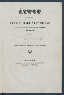 Żywot doktora Karola Marcinkowskiego lekarza praktycznego, operatora i akuszera.