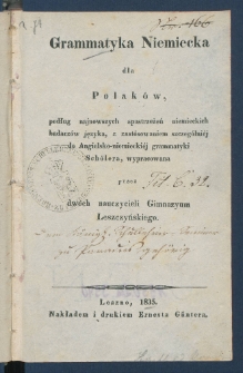 Grammatyka niemiecka dla Polak&oacute;w : podług najnowszych spostrzeżeń niemieckich badacz&oacute;w języka, z zast&oacute;sowaniem szczeg&oacute;lni&eacute;j do angielsko-niemiecki&eacute;j grammatyki Sch&ouml;lera.