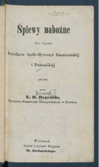 Śpiewy nabożne dla użytku katolik&oacute;w archidyecezyi gnieźnieńskiej i poznańskiej.