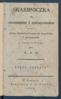 Skarbniczka dla ziemianina i mieszczanina czyli Zbi&oacute;r doświadczonych środk&oacute;w i przepis&oacute;w.