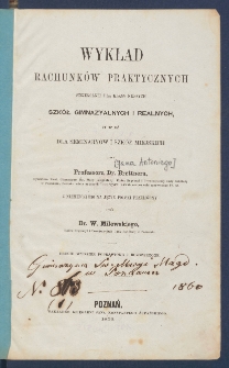 Wykład rachunk&oacute;w praktycznych szczeg&oacute;lnie dla klass niższych szk&oacute;ł gimnazjalnych i realnych tudzież dla seminary&oacute;w i szk&oacute;ł miejskich.