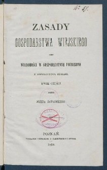 Zasady gospodarstwa wiejskiego albo Wiadomości w gospodarstwie potrzebne z doświadczenia zebrane : dwie części.