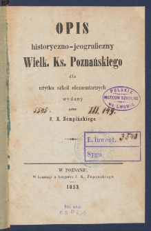 Opis historyczno-jeograficzny Wielk. Ks. Poznańskiego dla użytku szk&oacute;ł elementarnych.