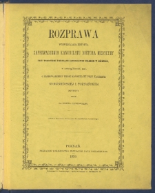 Rozprawa wyświecająca historyą zaprowadzenia kanonikatu doktora medycyny przy wszystkich kościołach katedralnych polskich w og&oacute;lności, w szczeg&oacute;lności zaś, o zaprowadzeniu tegoż kanonikatu przy Katedrze gnieźnieńskiej i poznańskiej.