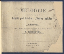 Melodyje zastosowane do trzeciego wydania książki pod tytułem: "Śpiewy nabożne" przez X. Bogedain Radzcę Regencyjnego i Szkolnego.