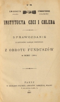 Emigracya Polska Stowarzyszenie Podatkowe. Instytucya Czci i Chleba. Sprawozdanie z czynności Zarządu Instytucyi i z obrotu fundusz&oacute;w w roku 1884. Nr 28. 1885