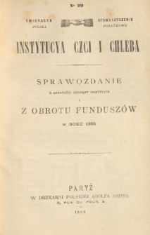 Emigracya Polska Stowarzyszenie Podatkowe. Instytucya Czci i Chleba. Sprawozdanie z czynności Zarządu Instytucyi i z obrotu fundusz&oacute;w w roku 1885. Nr 29. 1886
