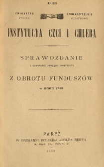 Emigracya Polska Stowarzyszenie Podatkowe. Instytucya Czci i Chleba. Sprawozdanie z czynności Zarządu Instytucyi i z obrotu fundusz&oacute;w w roku 1888. Nr 32. 1889