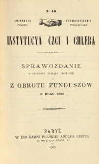 Emigracya Polska Stowarzyszenie Podatkowe. Instytucya Czci i Chleba. Sprawozdanie z czynności Zarządu Instytucyi i z obrotu fundusz&oacute;w w roku 1902. Nr 46. 1903