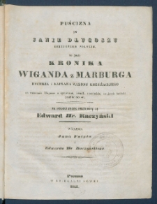 Puścizna po Janie Długoszu dziejopisie polskim to jest Kronika Wiganda z Marburga Rycerza i Kapłana Zakonu Krzyżackiego na wezwanie Długosza z rymowanej kroniki niemieckiej na język łaciński przetłomaczona.