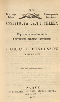 Emigracya Polska Stowarzyszenie Podatkowe. Instytucya Czci i Chleba. Sprawozdanie z czynności Zarządu Instytucyi i z obrotu fundusz&oacute;w w roku 1876. Nr 20. 1877