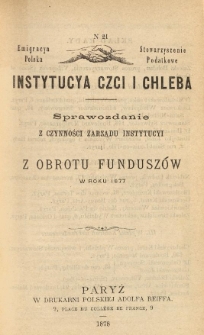 Emigracya Polska Stowarzyszenie Podatkowe. Instytucya Czci i Chleba. Sprawozdanie z czynności Zarządu Instytucyi i z obrotu fundusz&oacute;w w roku 1877. Nr 21. 1878