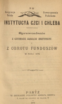 Emigracya Polska Stowarzyszenie Podatkowe. Instytucya Czci i Chleba. Sprawozdanie z czynności Zarządu Instytucyi i z obrotu fundusz&oacute;w w roku 1878. Nr 22. 1879