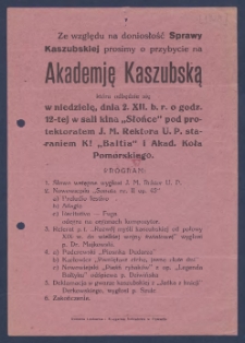 Zaproszenie : [Incipit:] Ze względu na doniosłość Sprawy Kaszubskiej prosimy o przybycie na Akademję Kaszubską, kt&oacute;ra odbędzie się w niedzielę, dnia 2. XII. b. r. o godz. 12-tej w sali kina "Słońce" pod protektoratem J. M. Rektora U. P. staraniem K! "Baltia" i Akad. Koła Pomorskiego