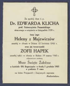 Za spok&oacute;j dusz ś. p. Dr. Edwarda Klicha prof. Uniwersytetu Poznańskiego straconego w więzieniu w listopadzie 1939 r. i żony jego Heleny z Majewicz&oacute;w zmarłej w obozie w Belsen 12 kwietnia 1945 r. oraz jej towarzyszki Zofii Hapek zmarłej także w obozie w Belsen 19 marca 1945 r. odprawione zostaną msze święte żałobne w kościele oo. Kapucyn&oacute;w w środę 5 grudnia 1945 o godzinie 9.00 rano