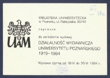 [Zaproszenie] : [Incipit:] Biblioteka Uniwersytecka w Poznaniu ul. Ratajczaka 38/40 zaprasza do zwiedzenia wystawy Działalność wydawnicza Uniwersytetu Poznańskiego 1919-1984 wystawa czynna od 18.IV do 20.VI.1984