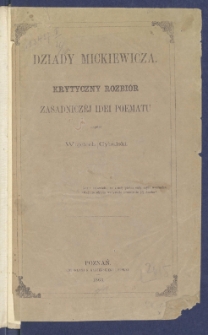Dziady Mickiewicza : krytyczny rozbi&oacute;r zasadnicz&eacute;j idei poematu.