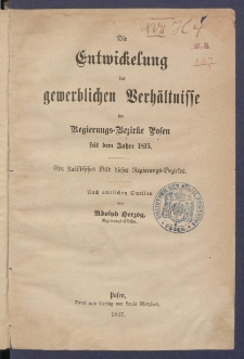 Die Entwickelung der gewerblichen Verh&auml;ltnisse im Regierungs-Bezirke Posen seit dem Jahre 1815 : ein statistisches Bild dieses Regierungs-Bezirkes.
