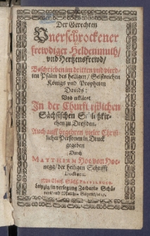 Der Gerechten Unerschrockener frewdiger Heldenmuth und Hertzensfrewd : Beschrieben im dritten vnd vierdten Psalm des heiligen Geistreichen K&ouml;nigs vnd Propheten Davids: Und erkl&auml;ret In der Churf&uuml;rstlichen S&auml;chsischen Schlo&szlig;kirchen zu Dre&szlig;den [...]