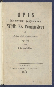 Opis historyczno-jeograficzny Wielk. Ks. Poznańskiego dla użytku szk&oacute;ł elementarnych.