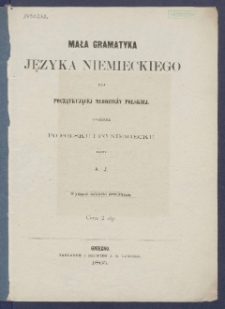 Mała gramatyka języka niemieckiego dla początkującej młodzieży polskiej ułożona po polsku i po niemiecku.