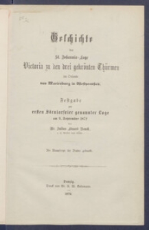 Geschichte der St. Johannis-Loge Victoria zu den drei gekr&ouml;̈nten Th&uuml;̈rmen im Oriente von Marienburg in Westpreussen : Festgabe zur ersten S&auml;̈cularfeier genannter Loge am 9. September 1872