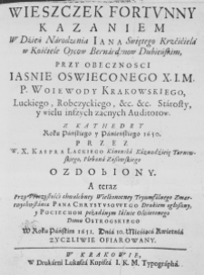 Wieszczek fortunny Kazaniem w Dzień Narodzenia Iana Swiętego Krzćićiela w Kośćiele Oycow Bernardynow Dubieńskim, przy obecznosci Iaśnie Oświeconego X. I. M. P. Woiewody Krakowskiego, Luckiego Robczyckiego, etc. etc. Starosty, y wielu inszych zacnych Auditorow. Z Kathedry Roku Pańskiego y Panieńskiego 1650. Przez W. X. Kaspra Lackiego Kanonika Kaznodźieię Tarnowskiego, Plebana Zaszowskiego ozdobiony. A teraz przy Uroczystośći chwalebney Wielkonocney Tryumfalnego Zmartwychwstania Pana Chrystusowego Drukiem ogłoszony, y Pociechom pożądanym Iaśnie Oświeconego Domu Ostrogskiego W roku 1651. Dnia 10. Mieśiąca Kwietnia Życzliwie Ofiarowany