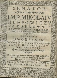 Senator. w Iaśnie Wielmożnym Panu I. M. P. Mikołaiu Hlebowiczu na Dąbrownie Kasztellanie Wileńskim. Oniksztynskim Radoszkowskim etc. Starosćie wystawiony. Oraz tez y Dworzanin Pokoiowy I. K. Mśći. w Wielmożnym P. Ianie Hlebowiczu na Dąbrownie Synu Kasztellana pomienionego pokazany. Przy pogrzebie obudwu razem Ich M. w Kośćiele Oycow Bernardynow w Wilnie pokazany. Roku P. 1633. Maia 10 Dnia. Przez X. Wawrzyńca Prusa. tegoż Zakonu Diffinitora y Kaznodzieię
