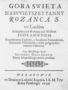 Gora Swieta Naswietszey Panny Rozanca S. w Luckim Biskupstwie na Wołyniu nad Miastem Podkamieniem. Przedźiwnemi Cudami, y Stopkami Panieńskiemi, Dekretem Pasterskiem y wielu pielgrzymowaniem wsławiona. Przez Wielebnego Oyca Szymona Okolskiego. Priora Iesupolskiego światu podana